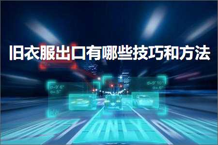 璺ㄥ鐢靛晢鐭ヨ瘑:鏃ц。鏈嶅嚭鍙ｆ湁鍝簺鎶€宸у拰鏂规硶